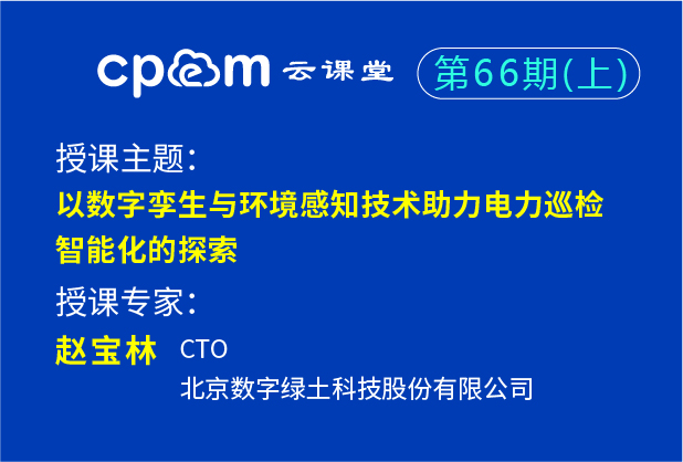 以数字孪生与环境感知技术助力电力巡检智能化的探索——cpem云课堂66期（上）