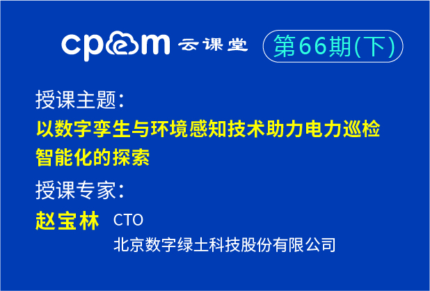 以数字孪生与环境感知技术助力电力巡检智能化的探索——cpem云课堂66期（下）